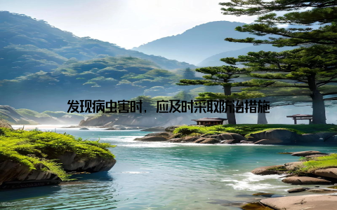 发现病虫害时, 应及时采取防治措施