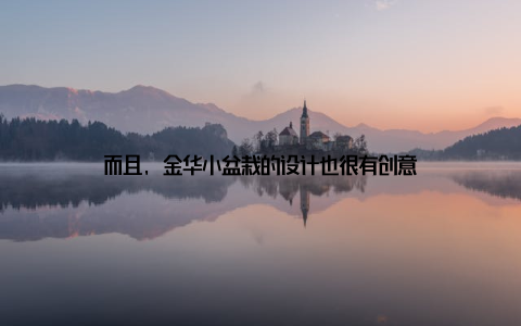 而且, 金华小盆栽的设计也很有创意