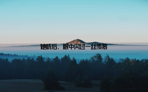 她听后, 眼中闪过一丝羡慕