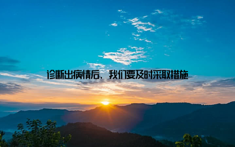 诊断出病情后, 我们要及时采取措施