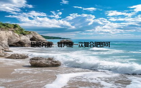施肥方面, 每月施一次复合肥即可