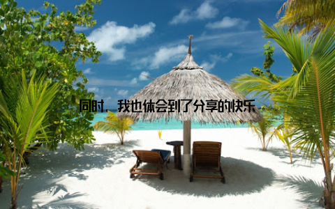 同时, 我也体会到了分享的快乐