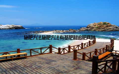 施肥方法施肥方法有基肥和追肥两种