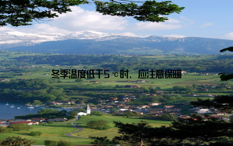 冬季温度低于5℃时, 应注意保暖